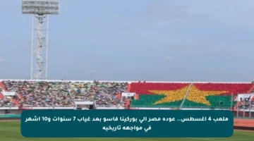 ملعب 4 أغسطس.. عودة مصر إلى بوركينا فاسو بعد غياب 7 سنوات و10 أشهر في مواجهة تاريخية